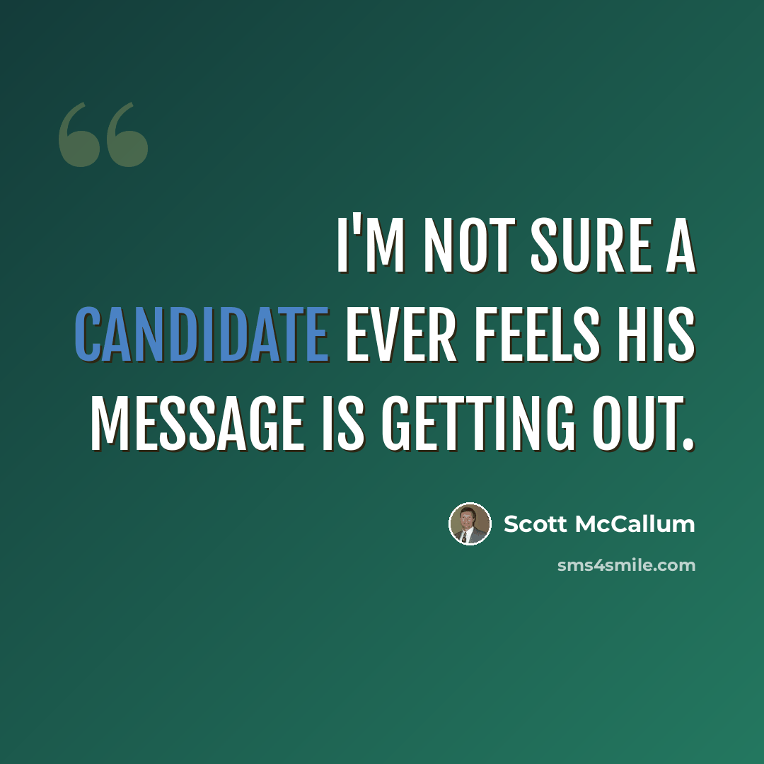 “I'm not sure a candidate ever feels his message is getting out.” quote by Scott McCallum