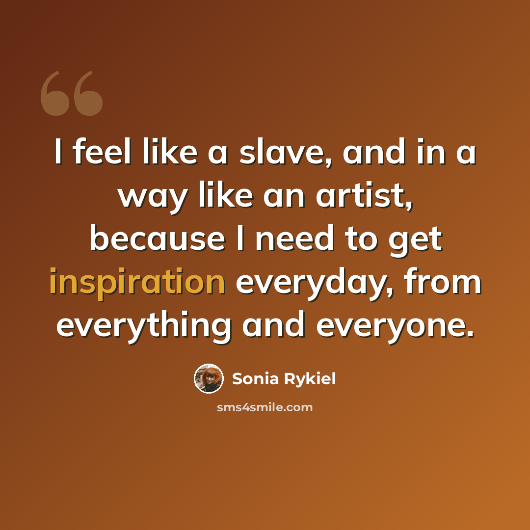 “I feel like a slave, and in a way like an artist, because I need to get inspiration everyday, from everything and everyone.” quote by Sonia Rykiel