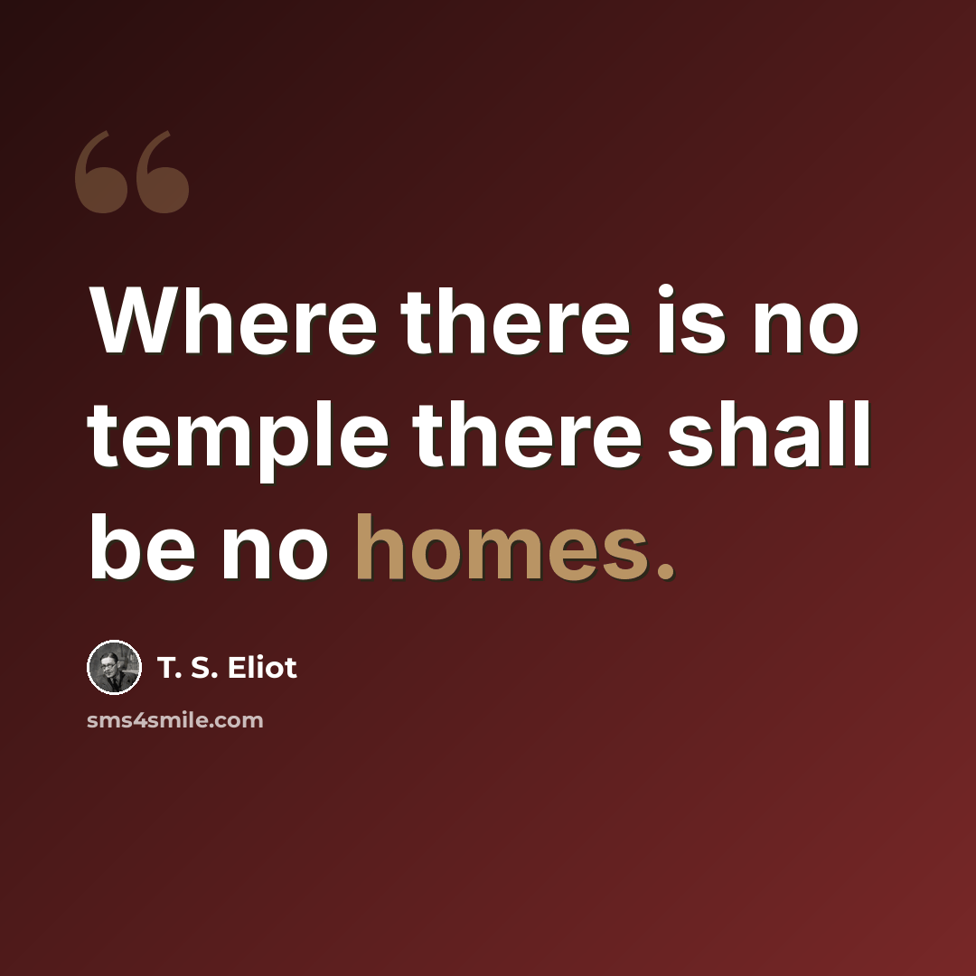 “Where there is no temple there shall be no homes.” quote by T. S. Eliot