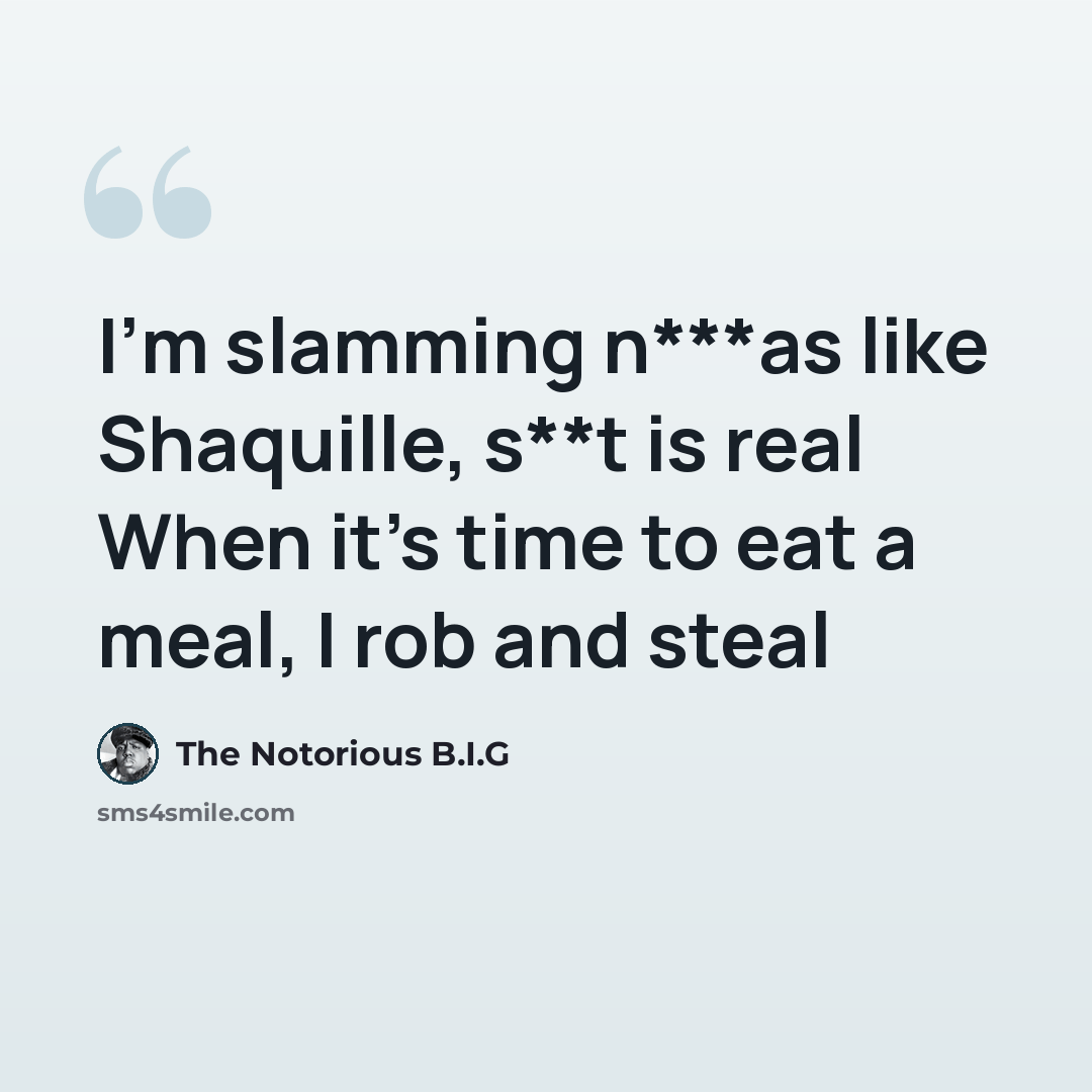 “I'm slamming n***as like Shaquille, s**t is real When it's time to eat a meal, I rob and steal” quote by The Notorious B.I.G