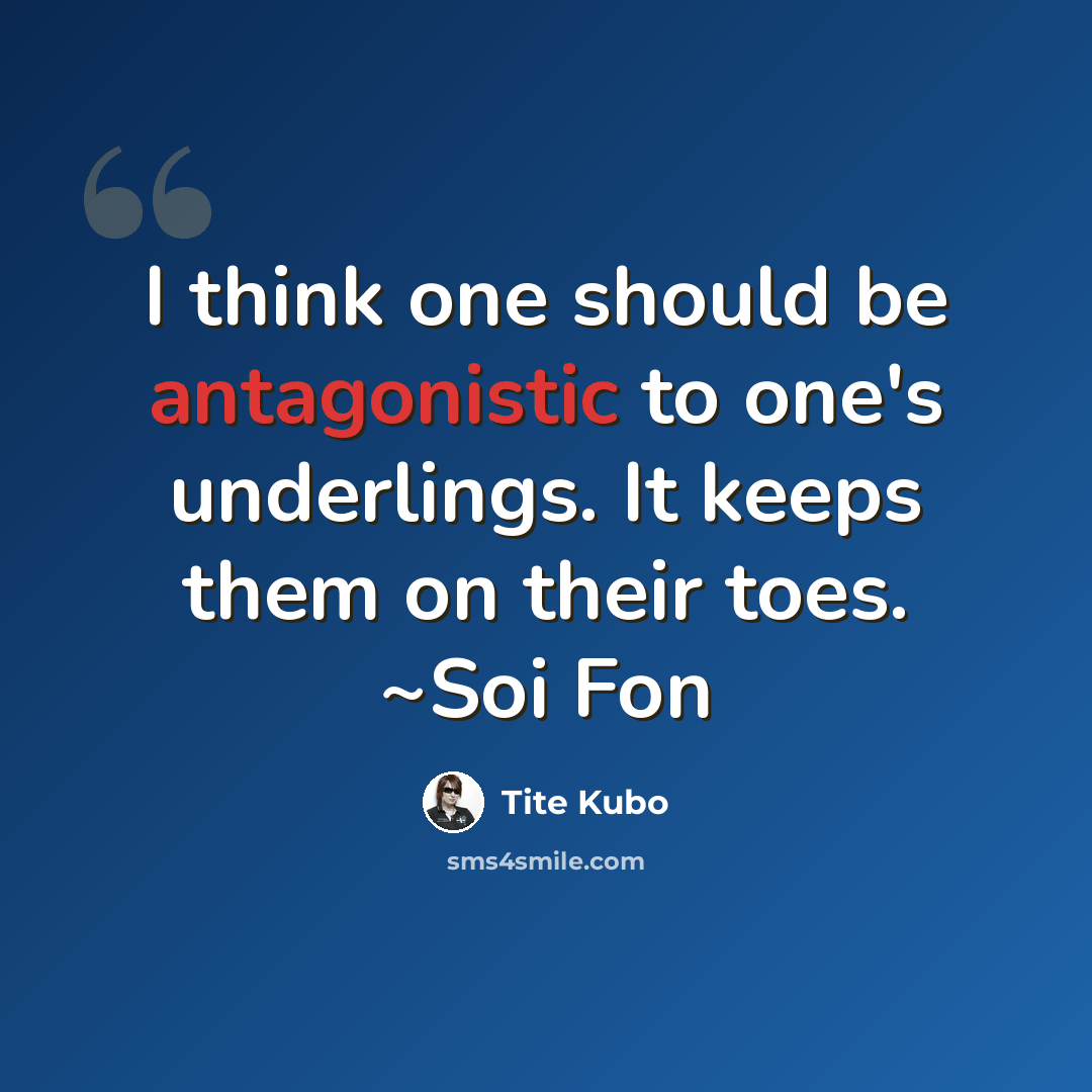 “I think one should be antagonistic to one's underlings. It keeps them on their toes. ~Soi Fon” quote by Tite Kubo