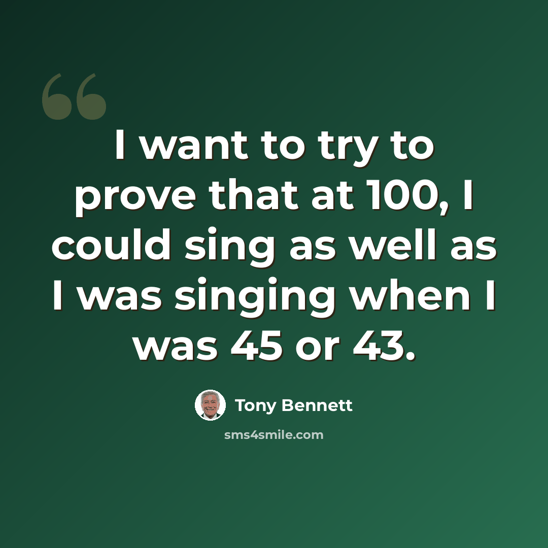 “I want to try to prove that at 100, I could sing as well as I was singing when I was 45 or 43.” quote by Tony Bennett