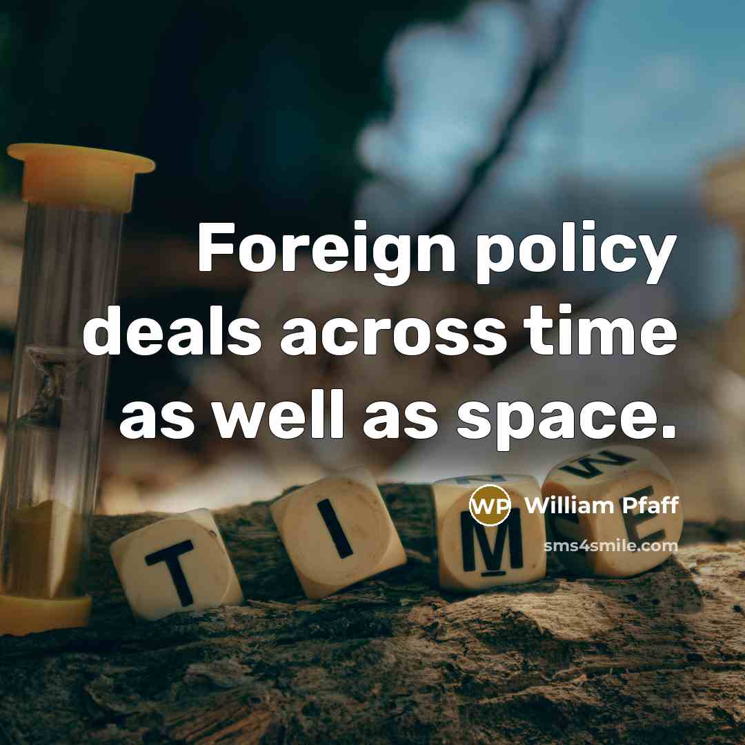“Foreign policy deals across time as well as space.” quote by William Pfaff