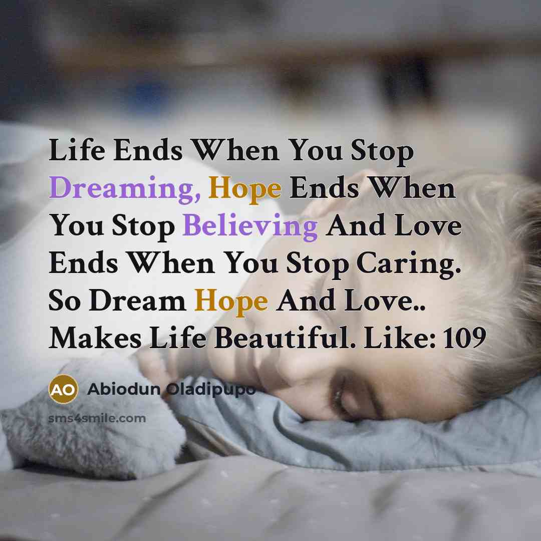 “Life Ends When You Stop Dreaming, Hope Ends When You Stop Believing And Love Ends When You Stop Caring. So Dream Hope And Love.. Makes Life Beautiful. Like: 109” quote by Abiodun Oladipupo