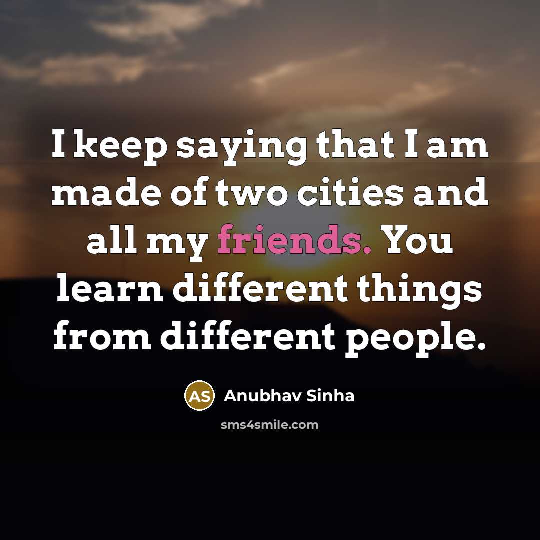 “I keep saying that I am made of two cities and all my friends. You learn different things from different people.” quote by Anubhav Sinha