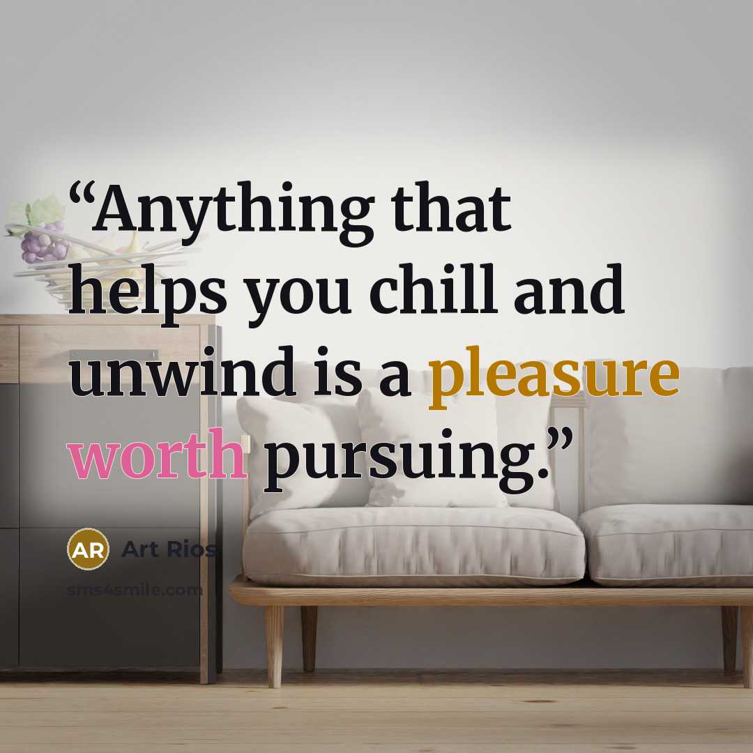 “Anything that helps you chill and unwind is a pleasure worth pursuing.” quote by Art Rios