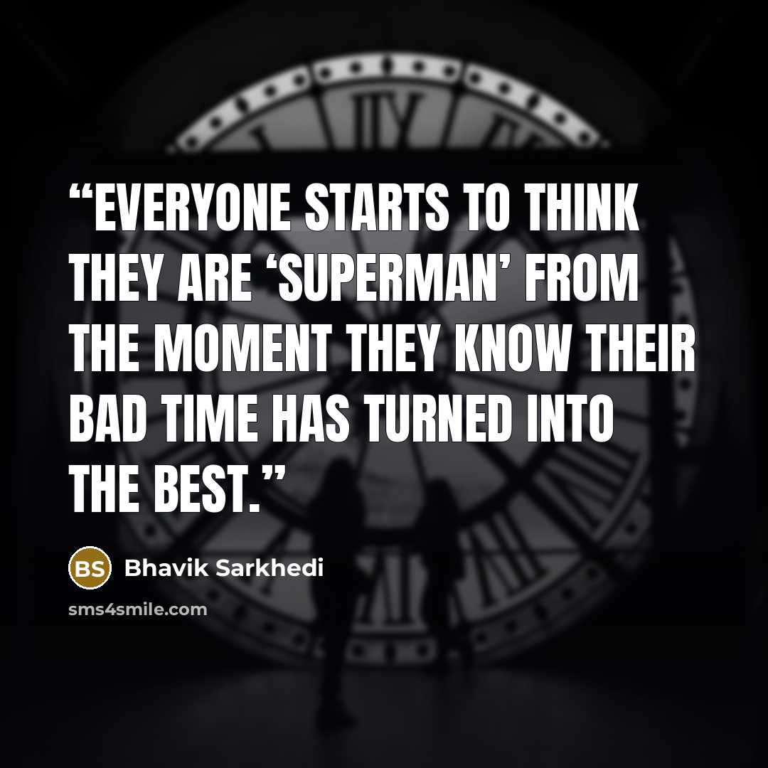 “Everyone starts to think they are ‘Superman’ from the moment they know their bad time has turned into the best.” quote by Bhavik Sarkhedi