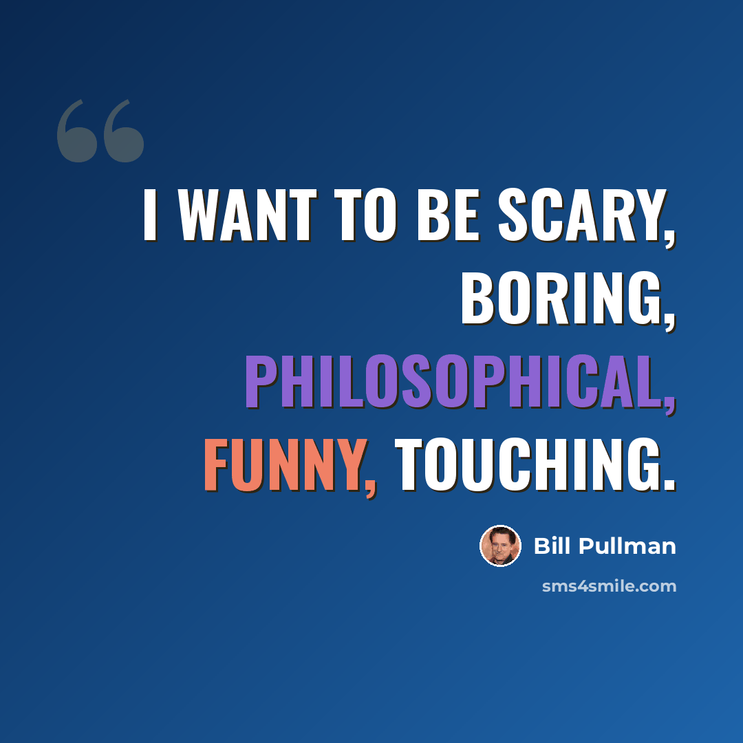 “I want to be scary, boring, philosophical, funny, touching.” quote by Bill Pullman