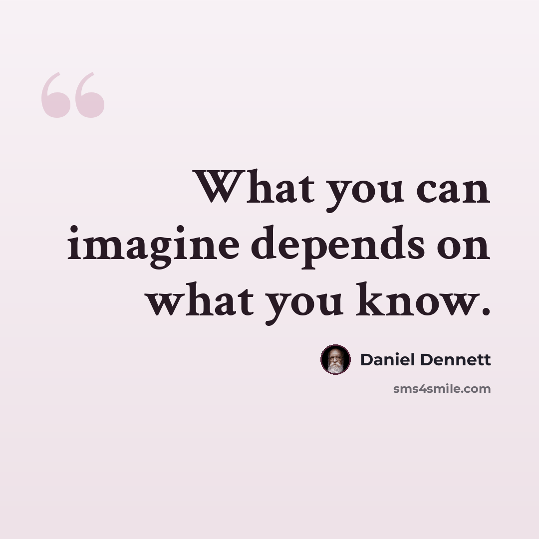 “What you can imagine depends on what you know.” quote by Daniel Dennett