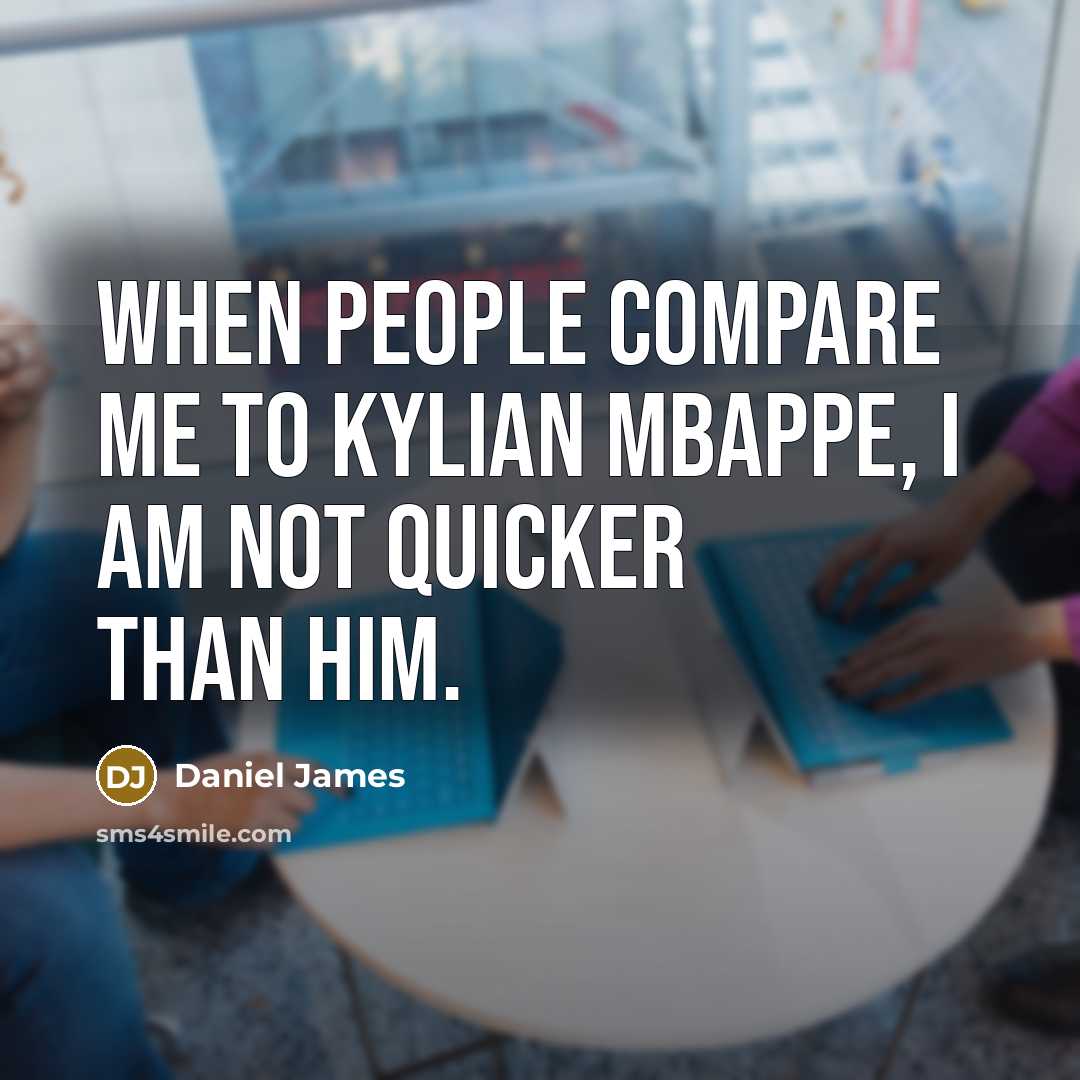 “When people compare me to Kylian Mbappe, I am not quicker than him.” quote by Daniel James
