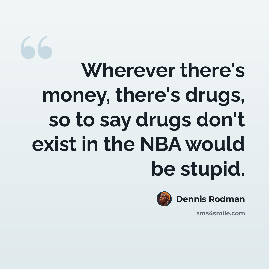 “Wherever there's money, there's drugs, so to say drugs don't exist in the NBA would be stupid.” quote by Dennis Rodman