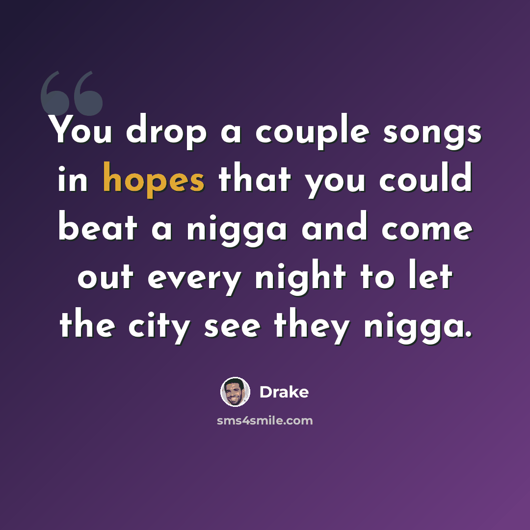 “You drop a couple songs in hopes that you could beat a nigga and come out every night to let the city see they nigga.” quote by Drake