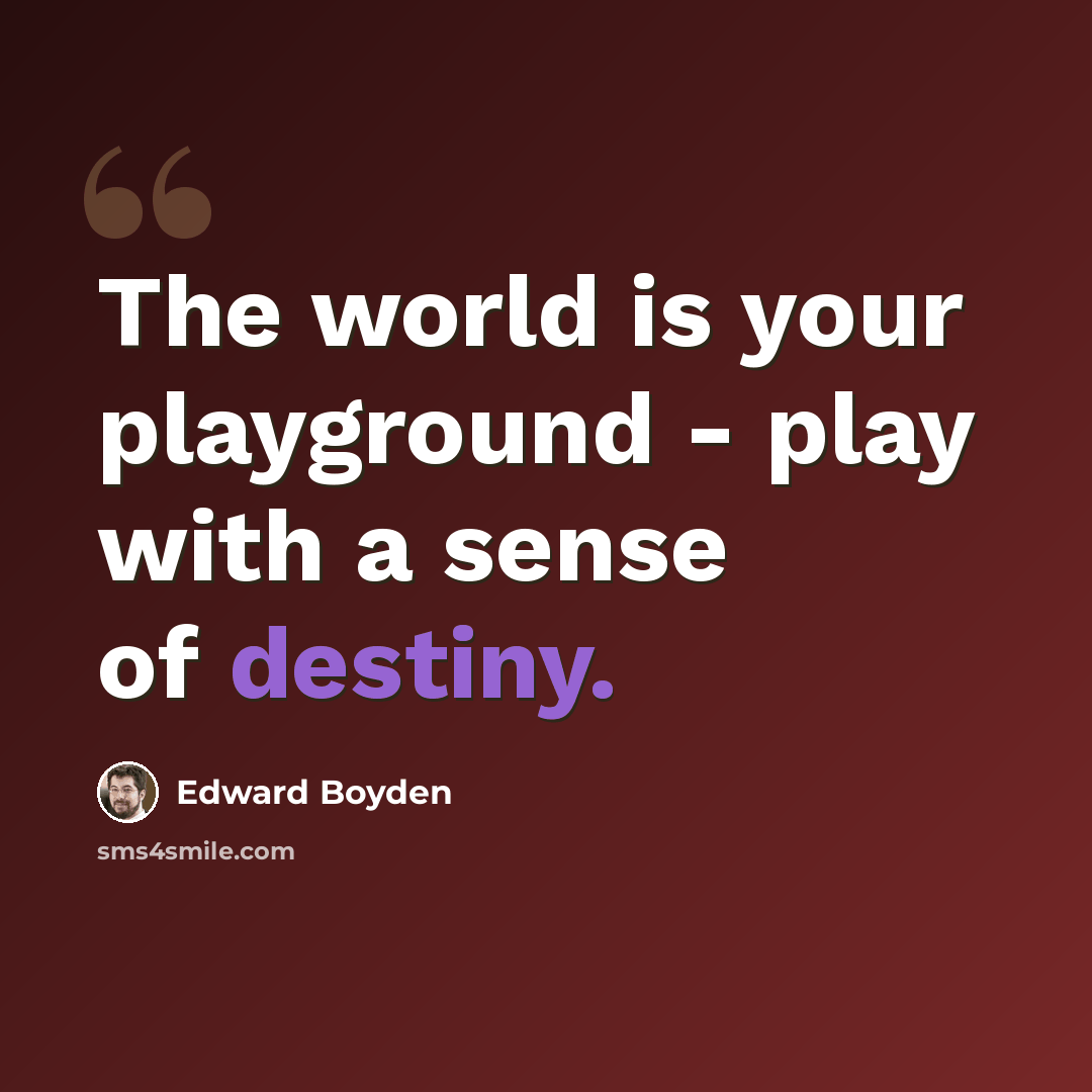“The world is your playground - play with a sense of destiny.” quote by Edward Boyden