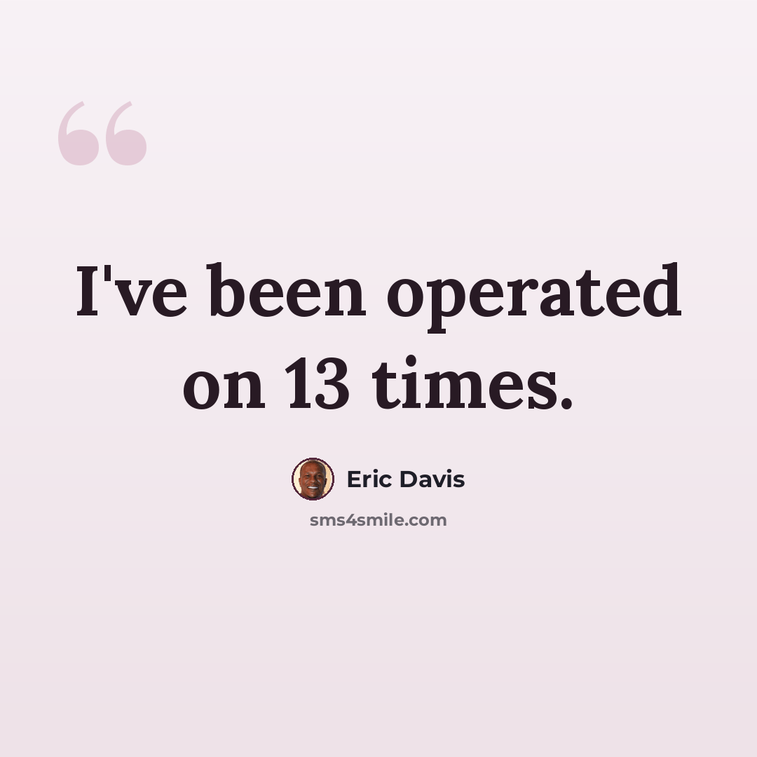 “I've been operated on 13 times.” quote by Eric Davis