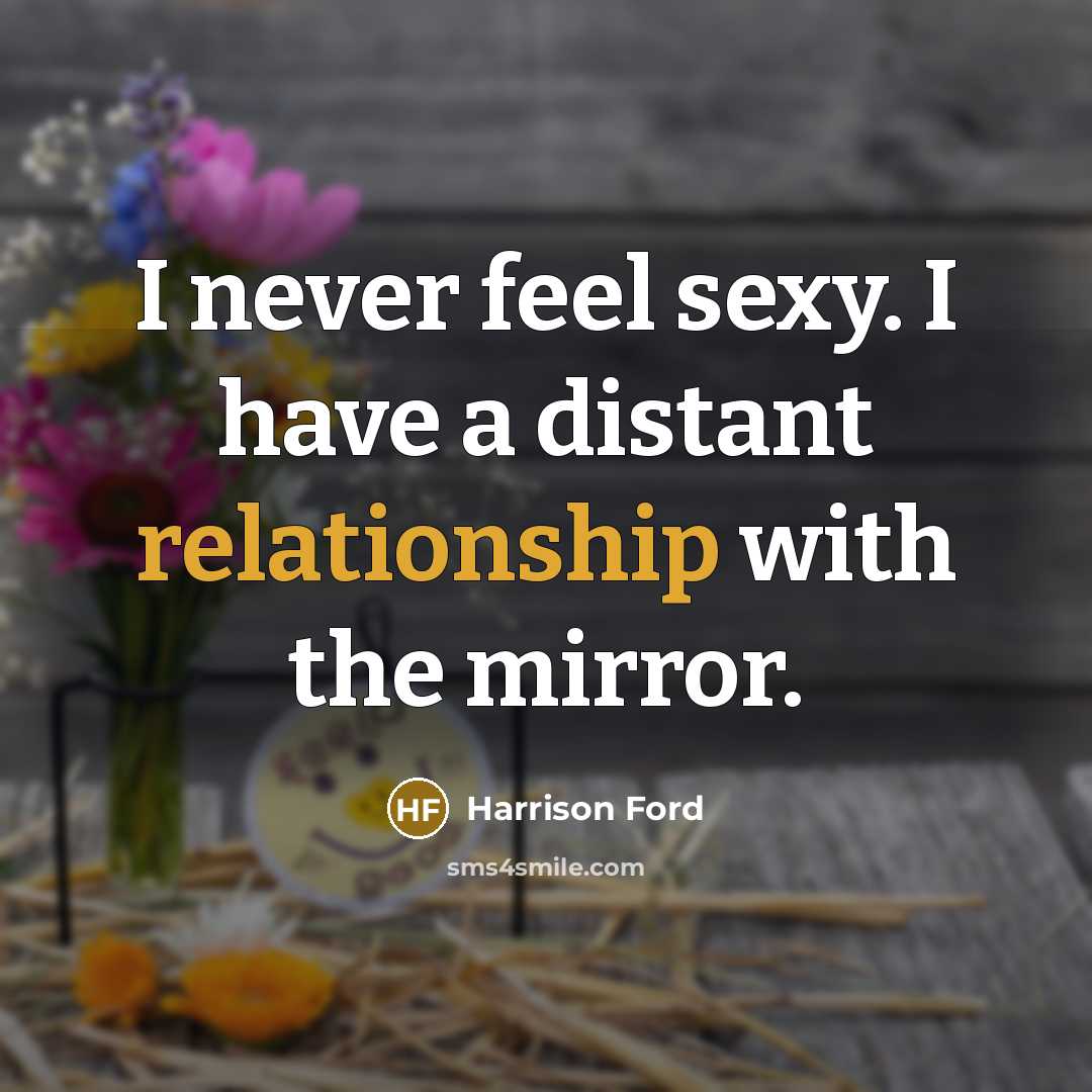 “I never feel sexy. I have a distant relationship with the mirror.” quote by Harrison Ford