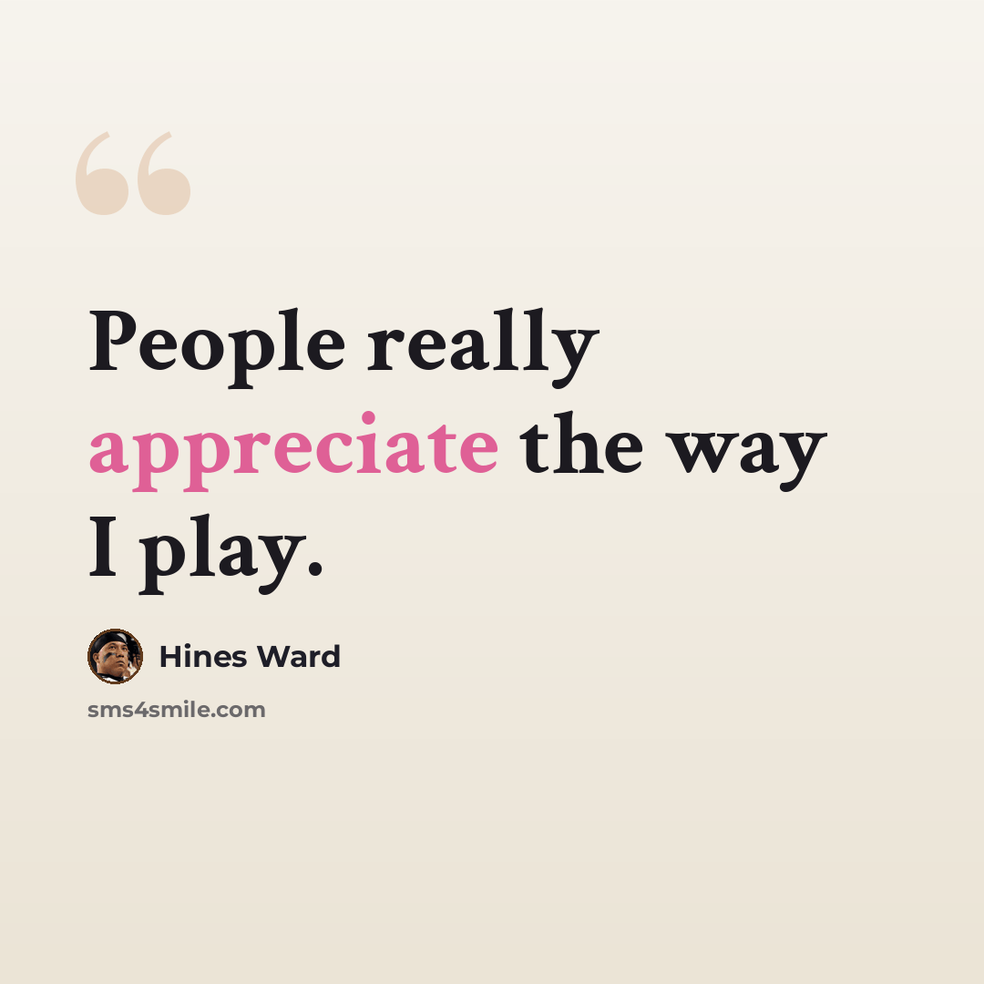 “People really appreciate the way I play.” quote by Hines Ward