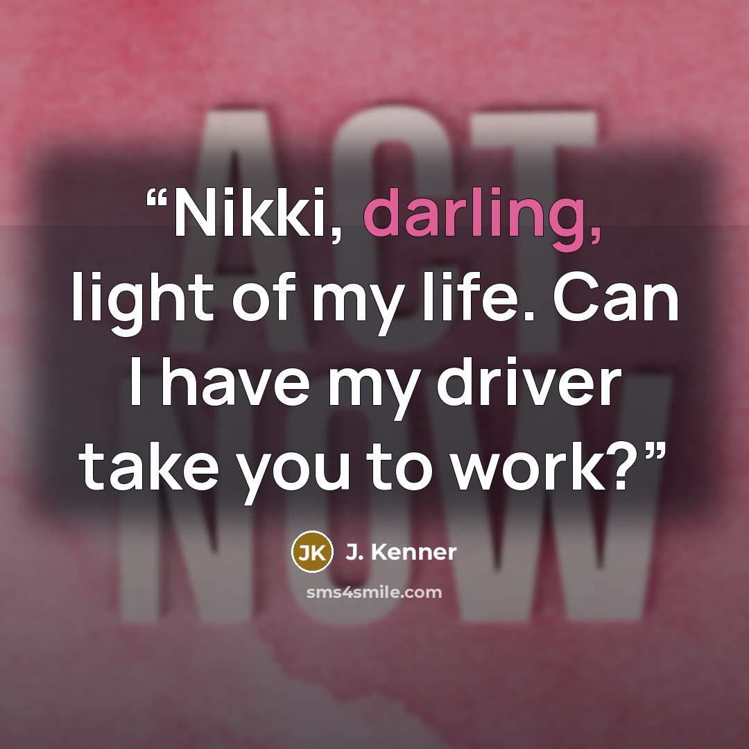 “Nikki, darling, light of my life. Can I have my driver take you to work?” quote by J. Kenner