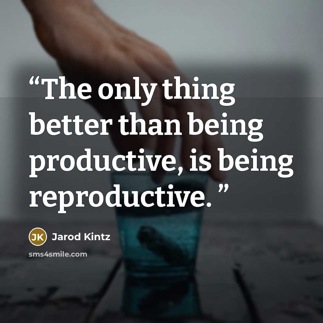 “The only thing better than being productive, is being reproductive.” quote by Jarod Kintz