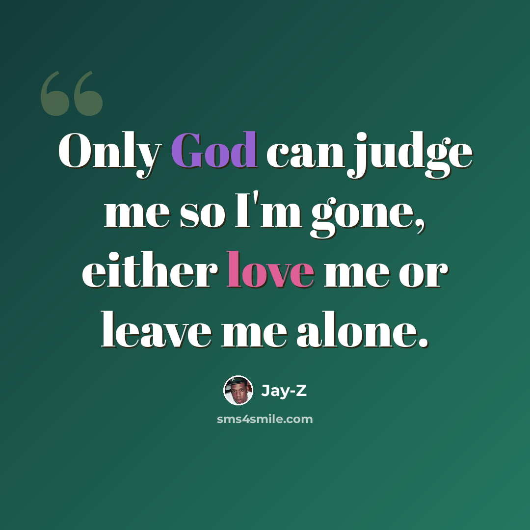 “Only God can judge me so I'm gone, either love me or leave me alone.” quote by Jay-Z