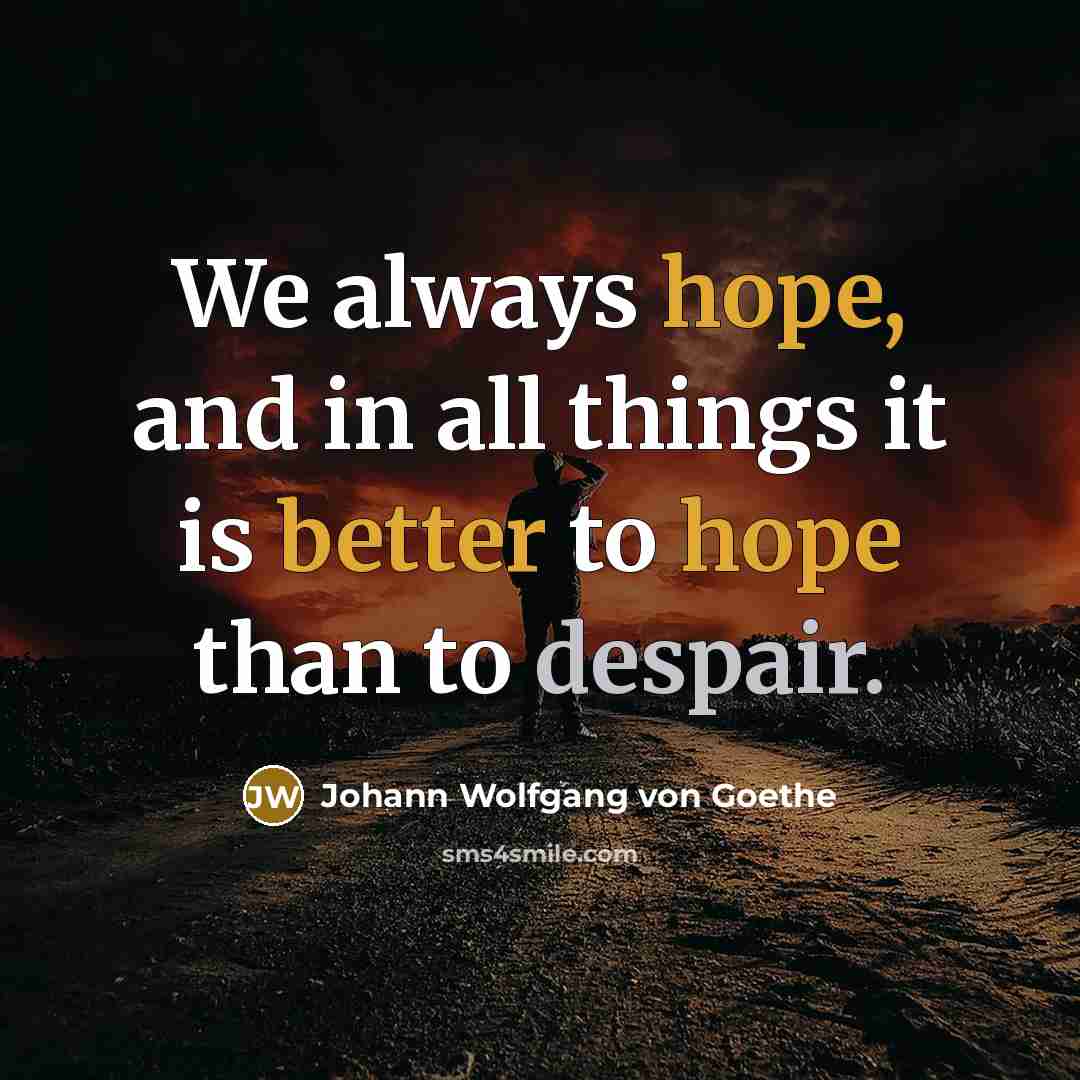 “We always hope, and in all things it is better to hope than to despair.” quote by Johann Wolfgang von Goethe