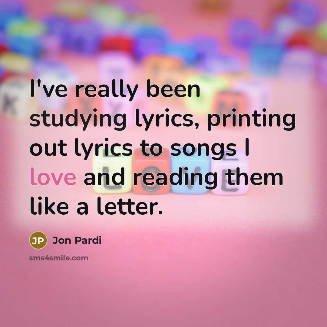 “I've really been studying lyrics, printing out lyrics to songs I love and reading them like a letter.” quote by Jon Pardi