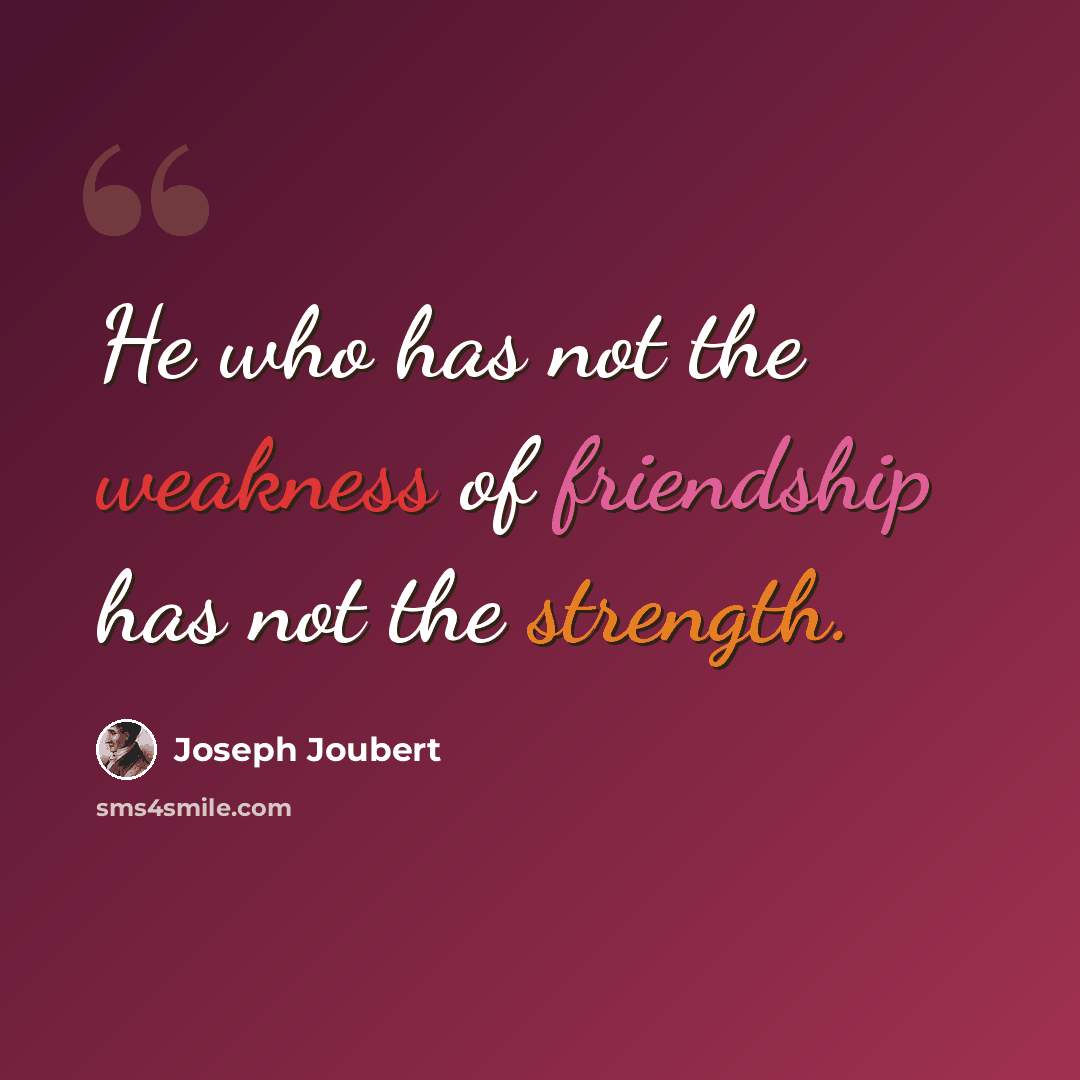 “He who has not the weakness of friendship has not the strength.” quote by Joseph Joubert