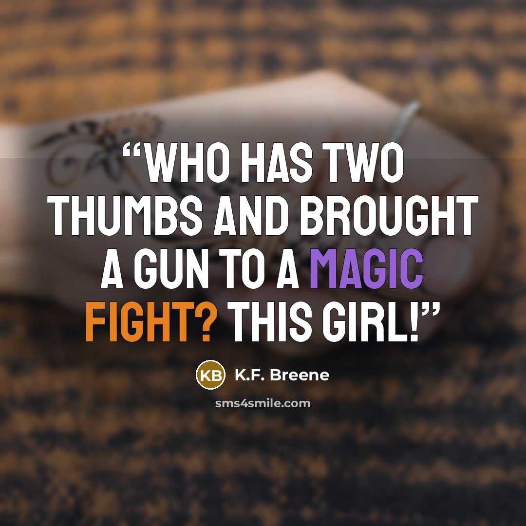 “Who has two thumbs and brought a gun to a magic fight? This girl!” quote by K.F. Breene