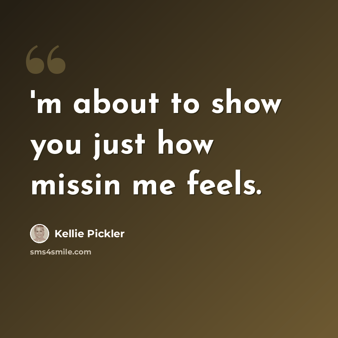 “'m about to show you just how missin me feels.” quote by Kellie Pickler
