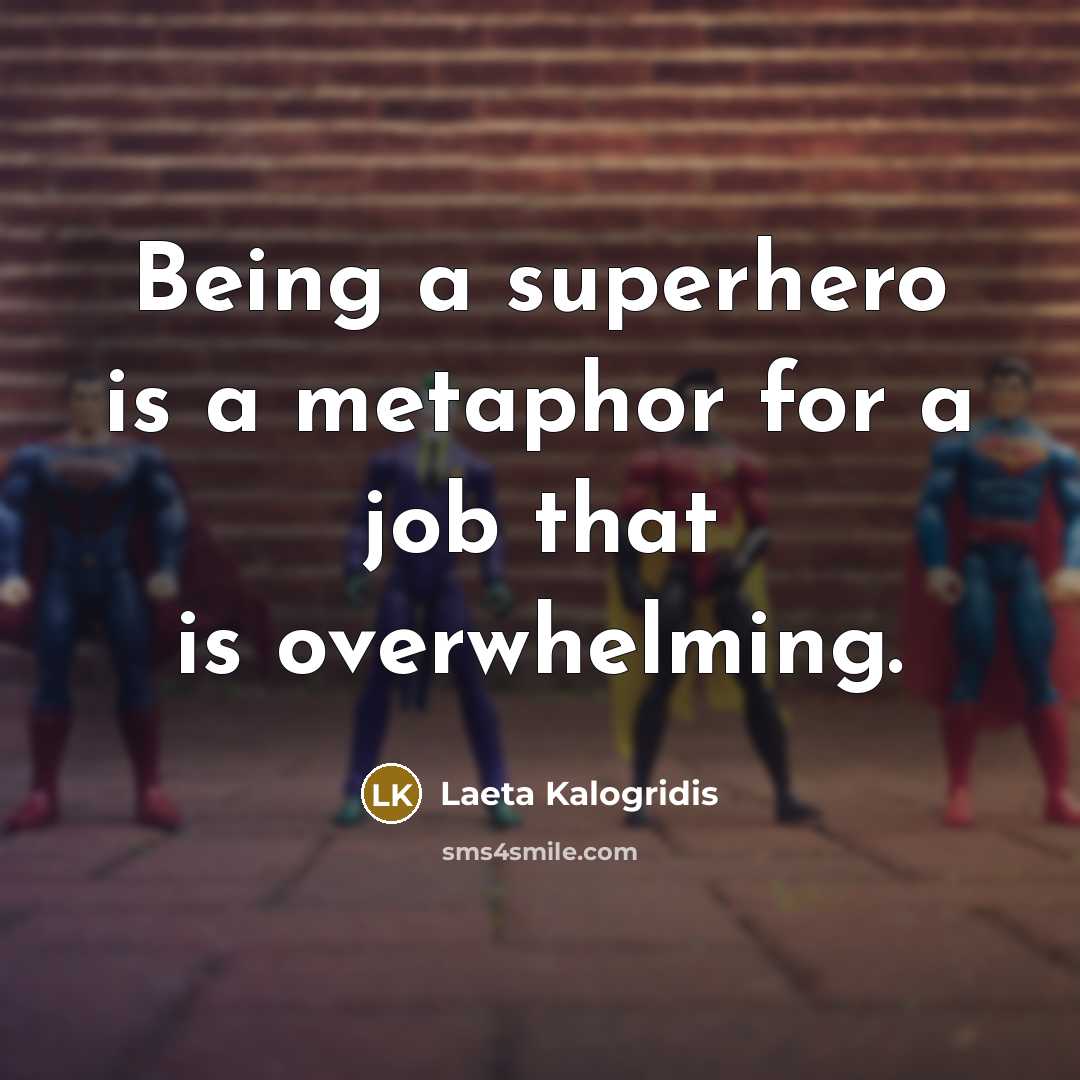 “Being a superhero is a metaphor for a job that is overwhelming.” quote by Laeta Kalogridis