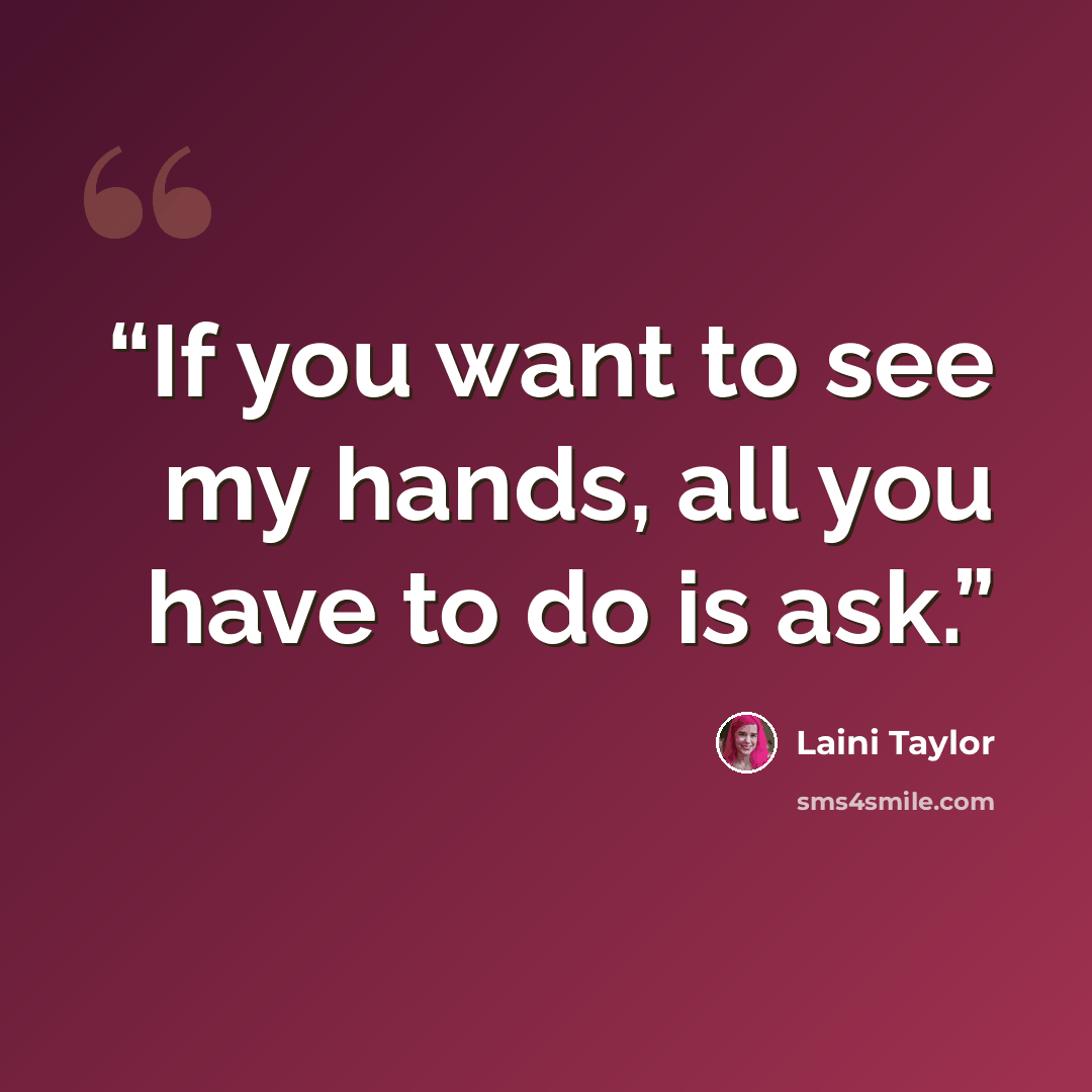 “If you want to see my hands, all you have to do is ask.” quote by Laini Taylor