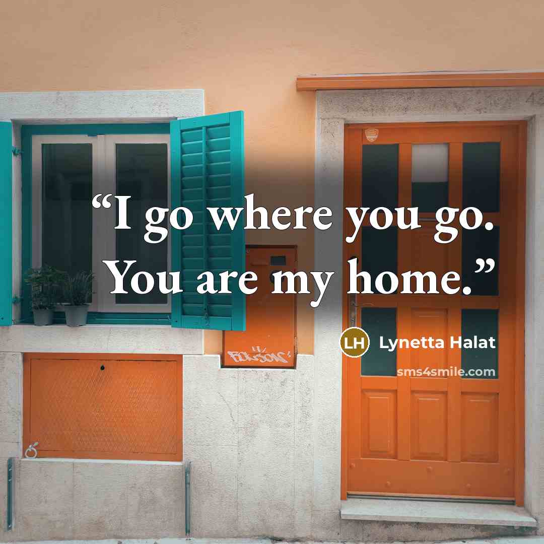 “I go where you go. You are my home.” quote by Lynetta Halat