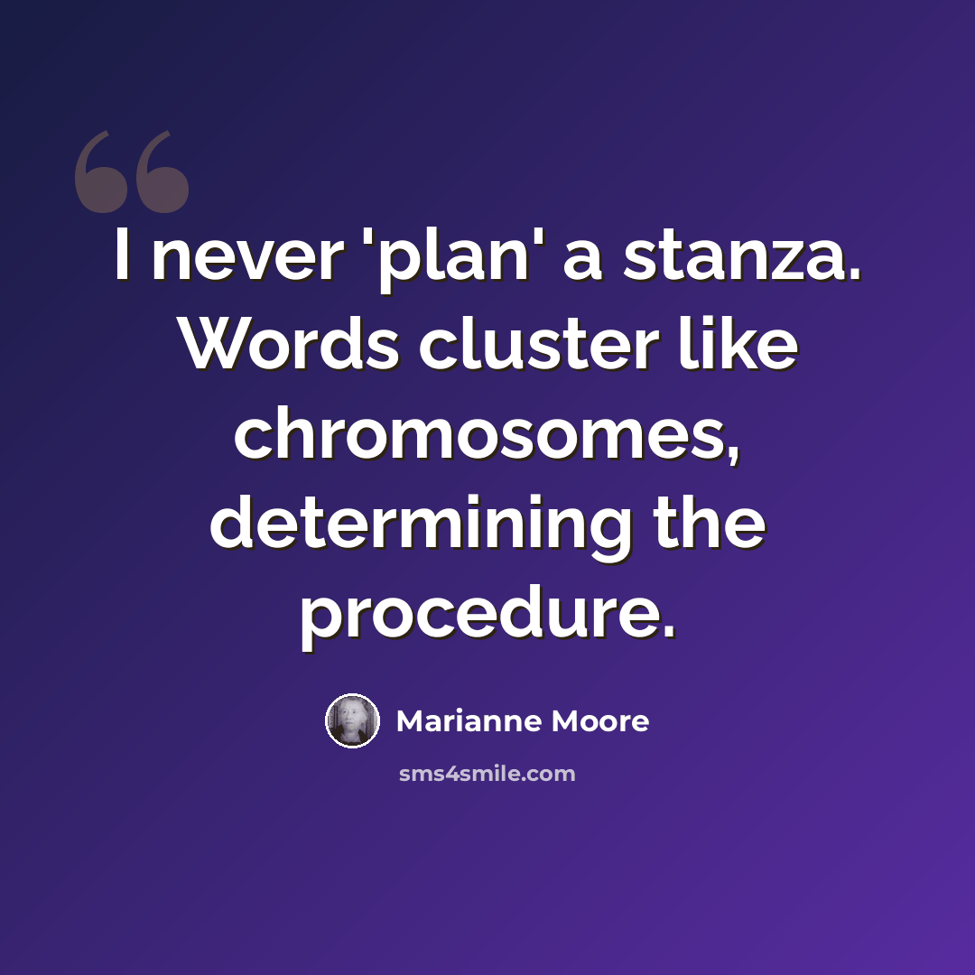 “I never 'plan' a stanza. Words cluster like chromosomes, determining the procedure.” quote by Marianne Moore