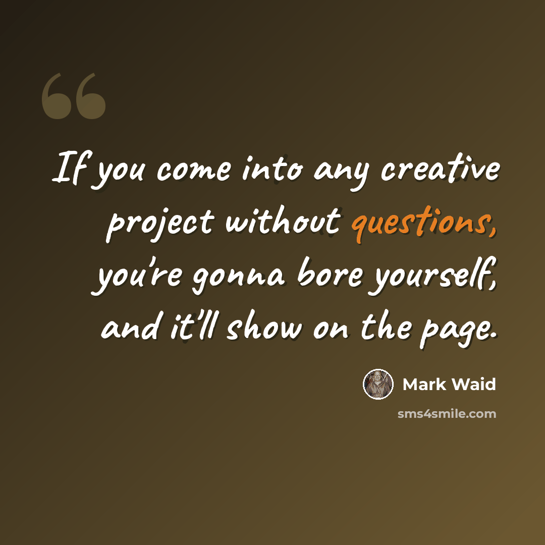 “If you come into any creative project without questions, you're gonna bore yourself, and it'll show on the page.” quote by Mark Waid