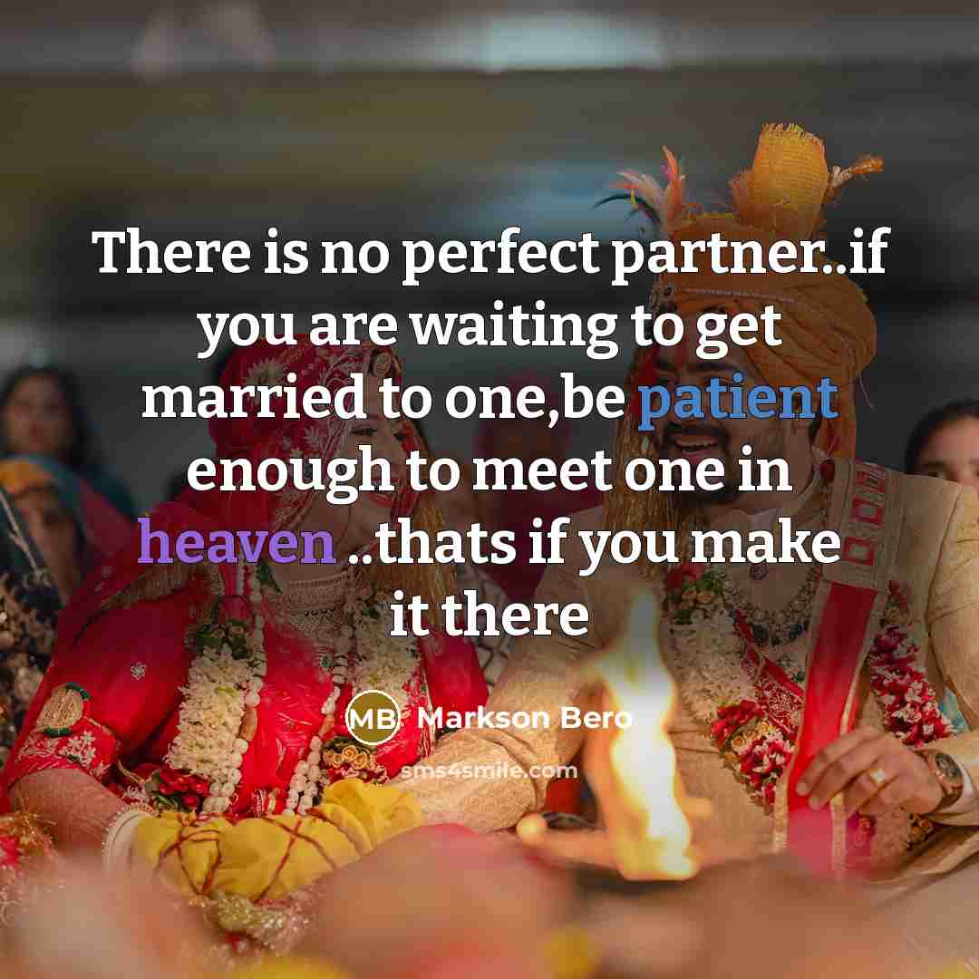 “There is no perfect partner..if you are waiting to get married to one,be patient enough to meet one in heaven ..thats if you make it there” quote by Markson Bero