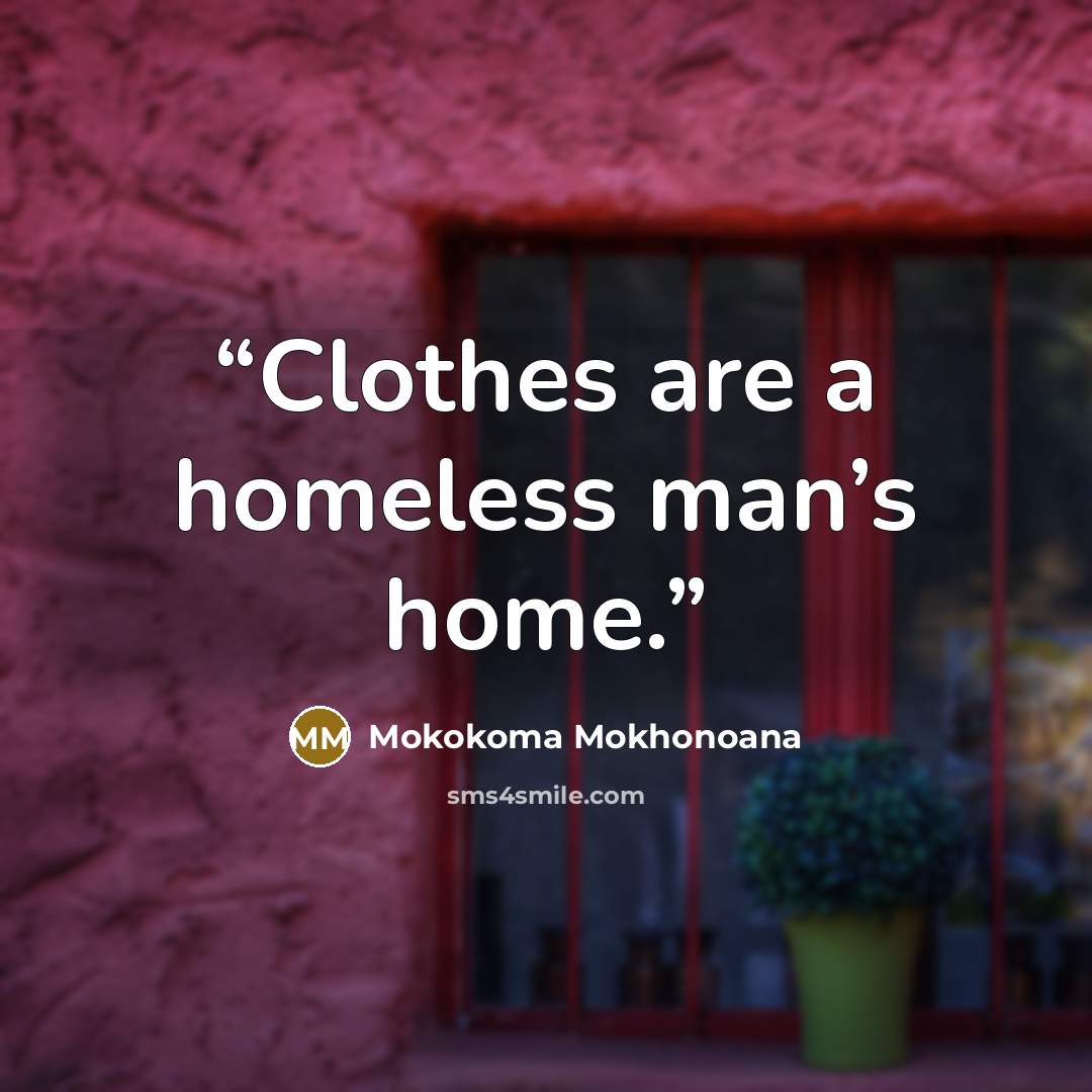 “Clothes are a homeless man’s home.” quote by Mokokoma Mokhonoana