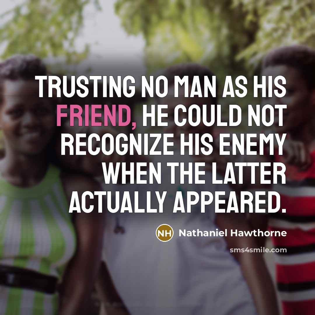 “Trusting no man as his friend, he could not recognize his enemy when the latter actually appeared.” quote by Nathaniel Hawthorne