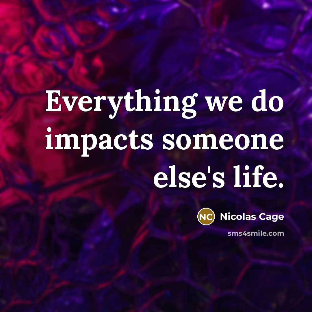 “Everything we do impacts someone else's life.” quote by Nicolas Cage