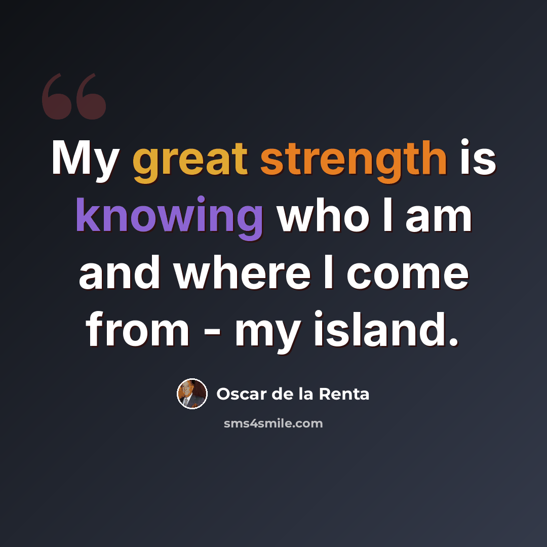 “My great strength is knowing who I am and where I come from - my island.” quote by Oscar de la Renta