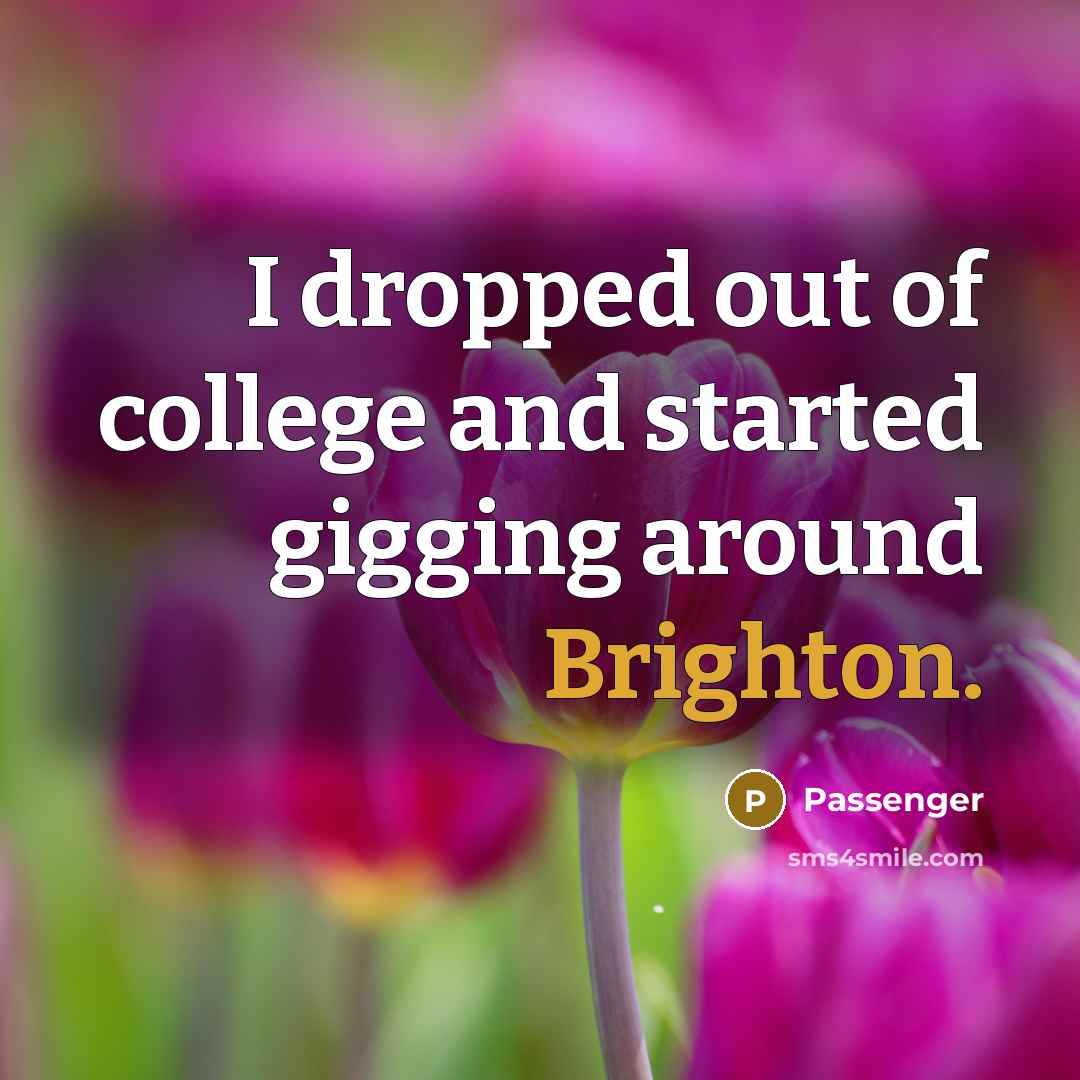 “I dropped out of college and started gigging around Brighton.” quote by Passenger