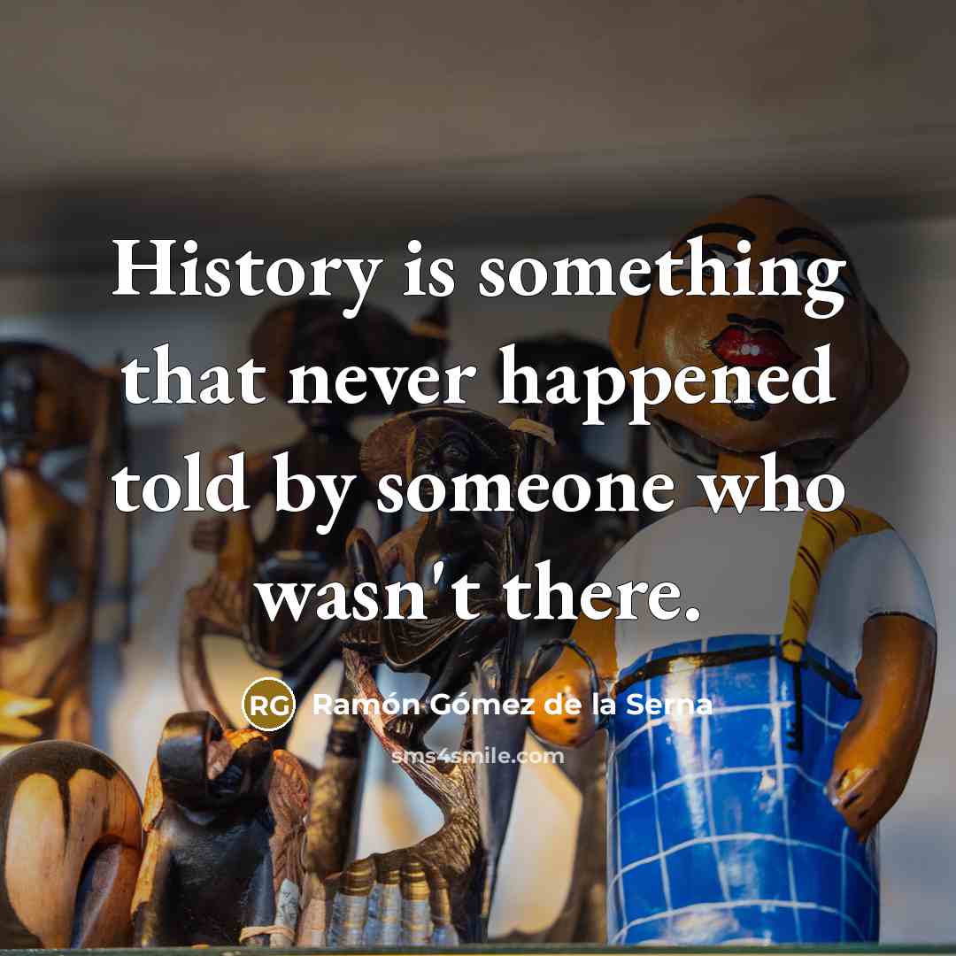 “History is something that never happened told by someone who wasn't there.” quote by Ramon Gomez de la Serna