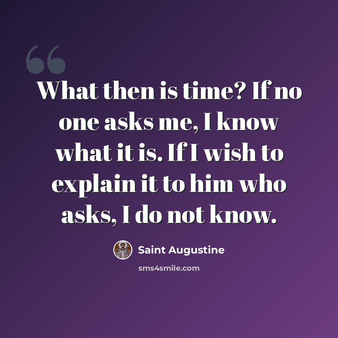 “What then is time? If no one asks me, I know what it is. If I wish to explain it to him who asks, I do not know.” quote by Saint Augustine