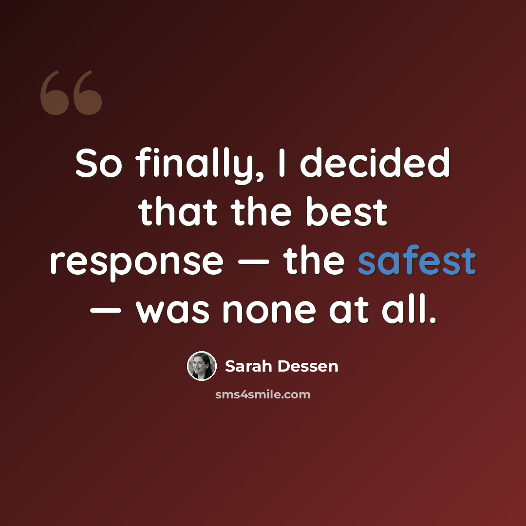 “So finally, I decided that the best response — the safest — was none at all.” quote by Sarah Dessen