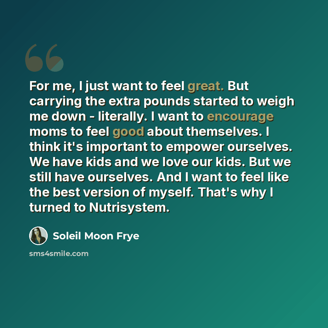 “For me, I just want to feel great. But carrying the extra pounds started to weigh me down - literally. I want to encourage moms to feel good about themselves. I think it's important to empower ourselves. We have kids and we love our kids. But we still have ourselves. And I want to feel like the…” quote by Soleil Moon Frye