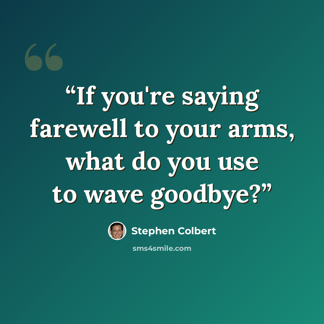“If you're saying farewell to your arms, what do you use to wave goodbye?” quote by Stephen Colbert