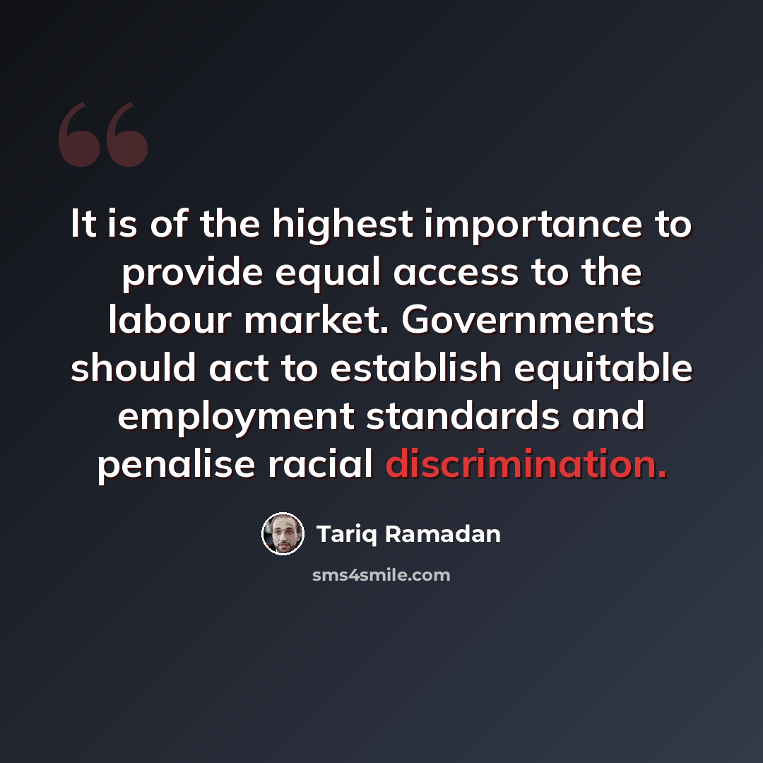 “It is of the highest importance to provide equal access to the labour market. Governments should act to establish equitable employment standards and penalise racial discrimination.” quote by Tariq Ramadan