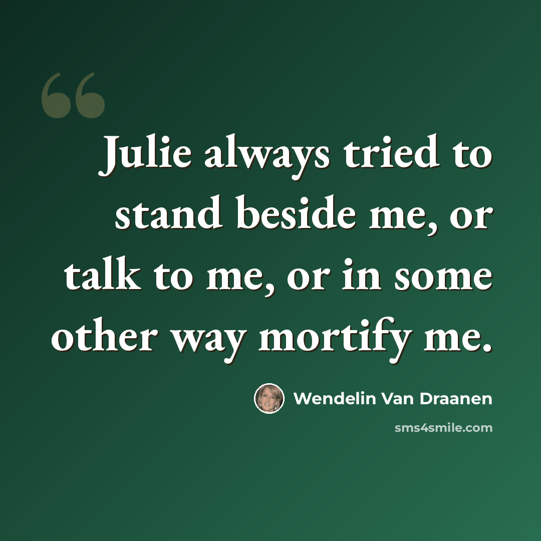 “Julie always tried to stand beside me, or talk to me, or in some other way mortify me.” quote by Wendelin Van Draanen