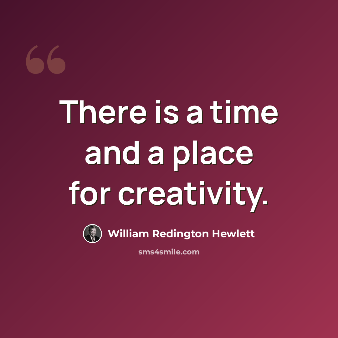“There is a time and a place for creativity.” quote by William Redington Hewlett