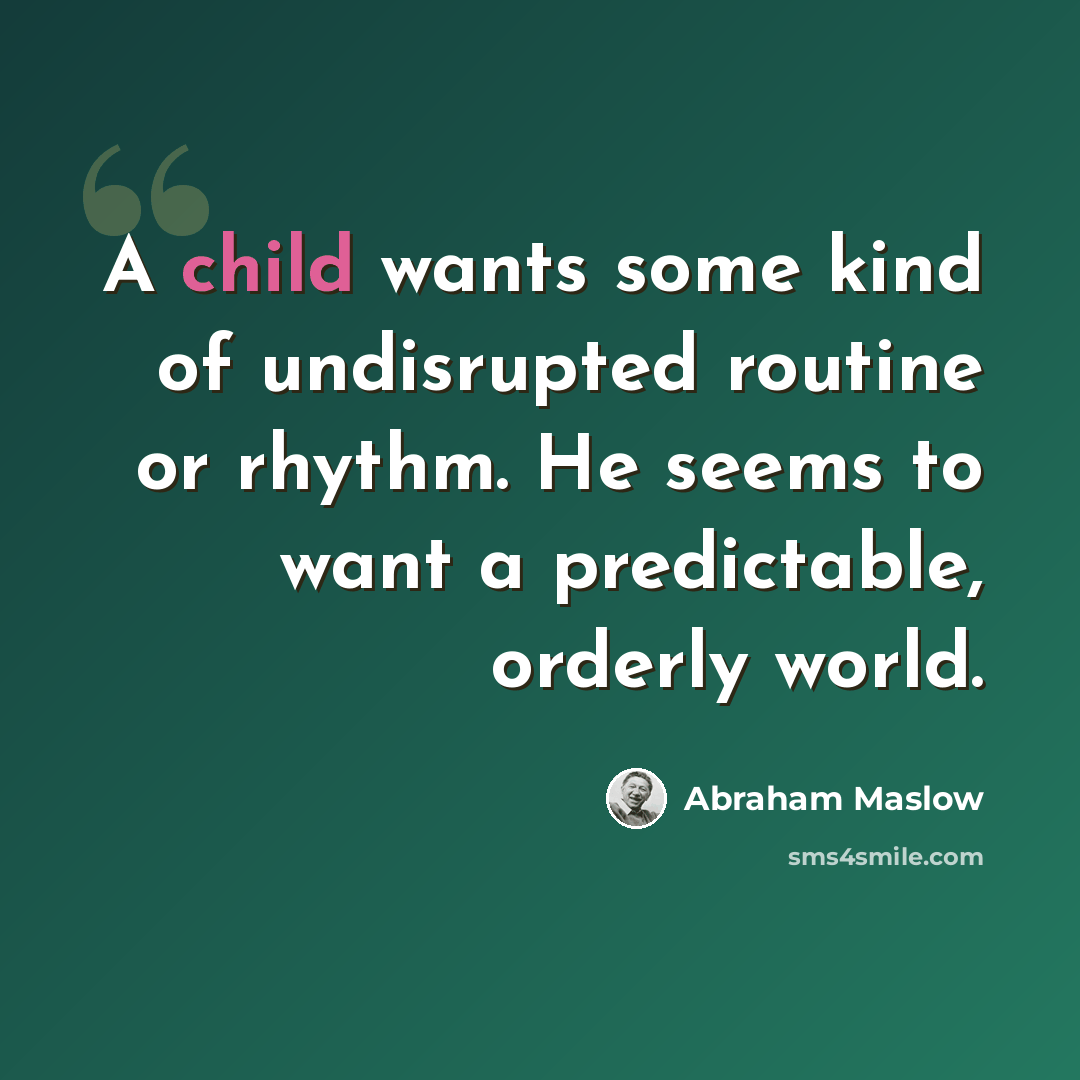 “A child wants some kind of undisrupted routine or rhythm. He seems to want a predictable, orderly world.” quote by Abraham Maslow