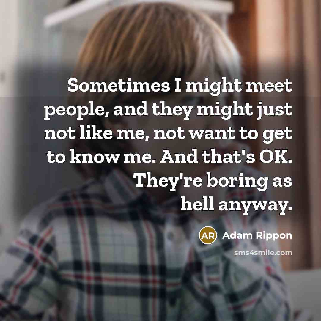 “Sometimes I might meet people, and they might just not like me, not want to get to know me. And that's OK. They're boring as hell anyway.” quote by Adam Rippon