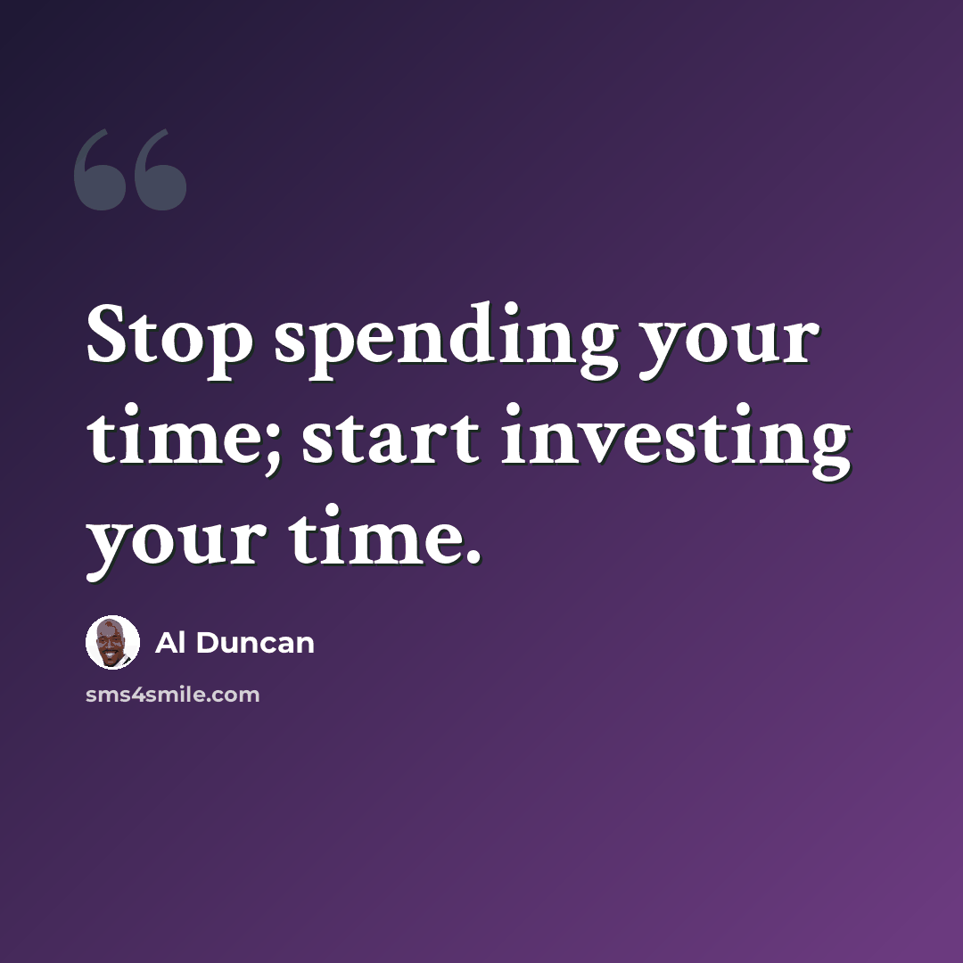 “Stop spending your time; start investing your time.” quote by Al Duncan